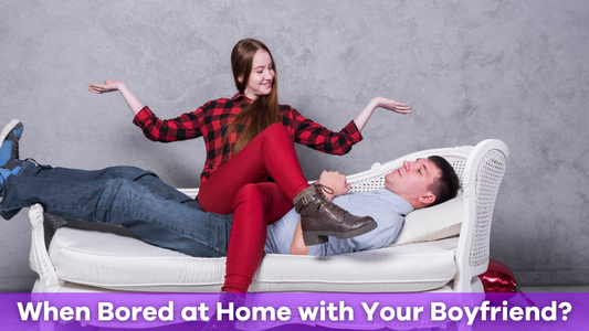 What to Do When Bored at Home with Your Boyfriend?